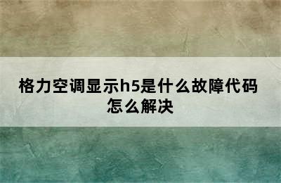 格力空调显示h5是什么故障代码 怎么解决